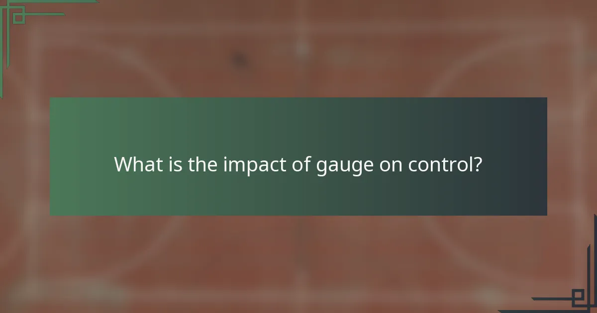 What is the impact of gauge on control?